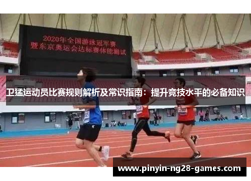 卫猛运动员比赛规则解析及常识指南：提升竞技水平的必备知识