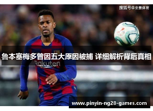 鲁本塞梅多曾因五大原因被捕 详细解析背后真相 鲁本塞梅多曾因五大原因被捕 详细解析背后真相