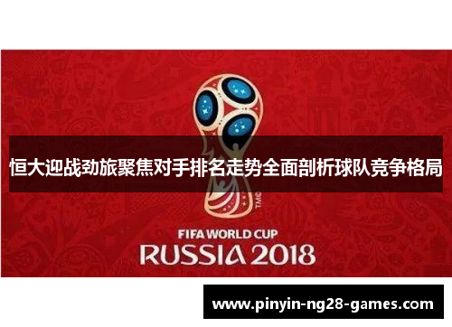 恒大迎战劲旅聚焦对手排名走势全面剖析球队竞争格局
