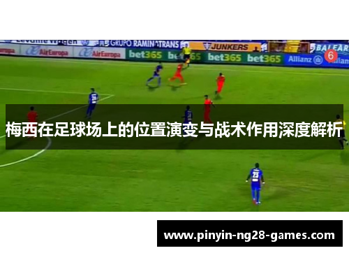 梅西在足球场上的位置演变与战术作用深度解析
