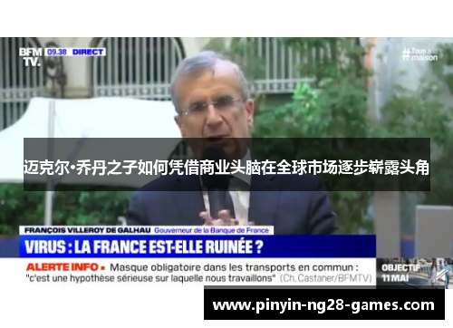 迈克尔·乔丹之子如何凭借商业头脑在全球市场逐步崭露头角