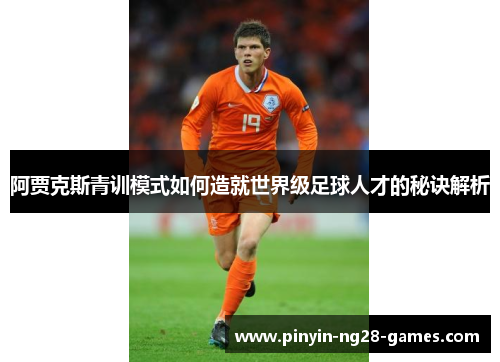阿贾克斯青训模式如何造就世界级足球人才的秘诀解析