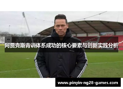 阿贾克斯青训体系成功的核心要素与创新实践分析 阿贾克斯青训体系成功的核心要素与创新实践分析