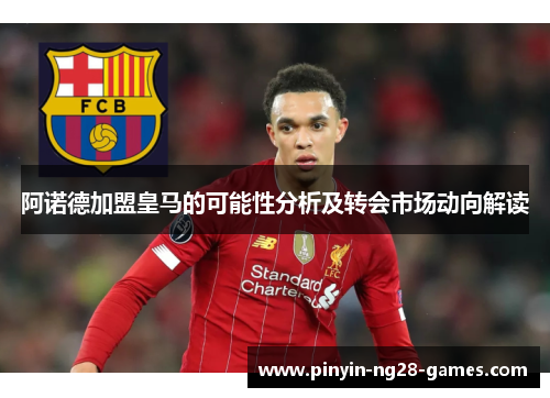 阿诺德加盟皇马的可能性分析及转会市场动向解读 阿诺德加盟皇马的可能性分析及转会市场动向解读