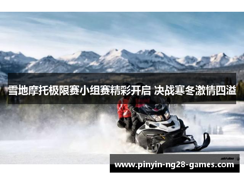 雪地摩托极限赛小组赛精彩开启 决战寒冬激情四溢 雪地摩托极限赛小组赛精彩开启 决战寒冬激情四溢