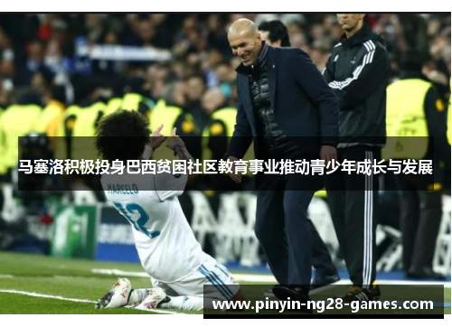 马塞洛积极投身巴西贫困社区教育事业推动青少年成长与发展 马塞洛积极投身巴西贫困社区教育事业推动青少年成长与发展