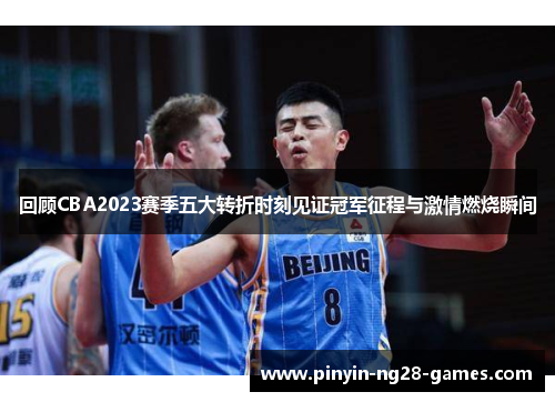回顾CBA2023赛季五大转折时刻见证冠军征程与激情燃烧瞬间