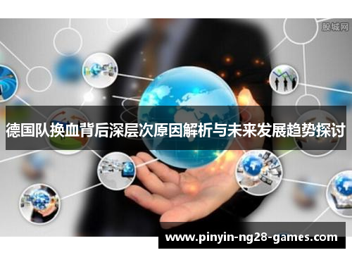 德国队换血背后深层次原因解析与未来发展趋势探讨 德国队换血背后深层次原因解析与未来发展趋势探讨