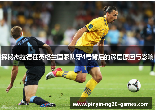 探秘杰拉德在英格兰国家队穿4号背后的深层原因与影响