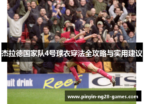 杰拉德国家队4号球衣穿法全攻略与实用建议 杰拉德国家队4号球衣穿法全攻略与实用建议