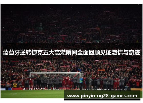 葡萄牙逆转捷克五大高燃瞬间全面回顾见证激情与奇迹