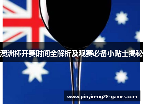 澳洲杯开赛时间全解析及观赛必备小贴士揭秘 澳洲杯开赛时间全解析及观赛必备小贴士揭秘