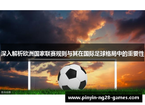 深入解析欧洲国家联赛规则与其在国际足球格局中的重要性