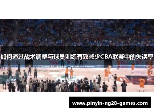 如何通过战术调整与球员训练有效减少CBA联赛中的失误率