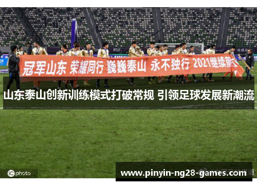 山东泰山创新训练模式打破常规 引领足球发展新潮流 山东泰山创新训练模式打破常规 引领足球发展新潮流