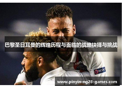 巴黎圣日耳曼的辉煌历程与面临的战略抉择与挑战