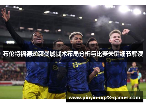 布伦特福德逆袭曼城战术布局分析与比赛关键细节解读