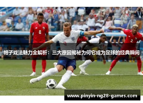 帽子戏法魅力全解析：三大原因揭秘为何它成为足球的经典瞬间