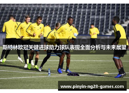 斯特林欧冠关键进球助力球队表现全面分析与未来展望 斯特林欧冠关键进球助力球队表现全面分析与未来展望