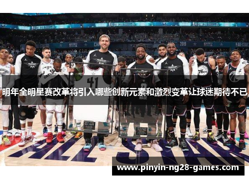明年全明星赛改革将引入哪些创新元素和激烈变革让球迷期待不已 明年全明星赛改革将引入哪些创新元素和激烈变革让球迷期待不已