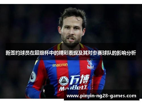新签约球员在超级杯中的精彩表现及其对参赛球队的影响分析