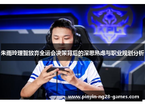 朱雨玲理智放弃全运会决策背后的深思熟虑与职业规划分析