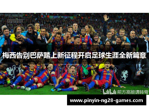 梅西告别巴萨踏上新征程开启足球生涯全新篇章