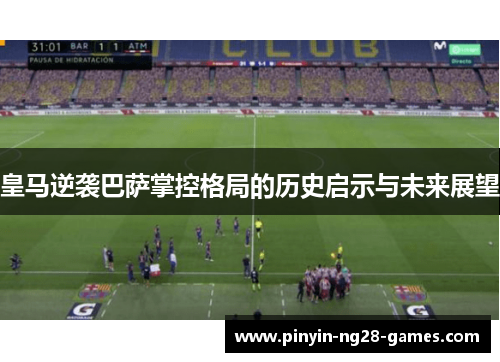 皇马逆袭巴萨掌控格局的历史启示与未来展望