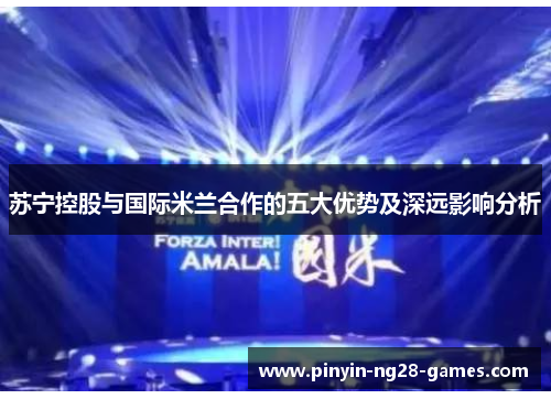 苏宁控股与国际米兰合作的五大优势及深远影响分析