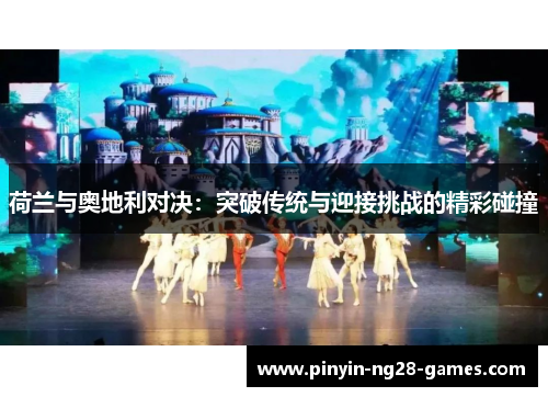 荷兰与奥地利对决：突破传统与迎接挑战的精彩碰撞