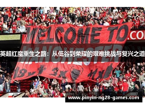 英超红魔重生之路：从低谷到荣耀的艰难挑战与复兴之道