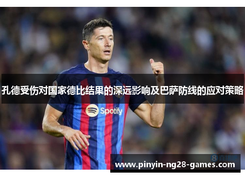 孔德受伤对国家德比结果的深远影响及巴萨防线的应对策略