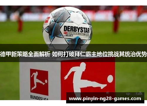 德甲新策略全面解析 如何打破拜仁霸主地位挑战其统治优势
