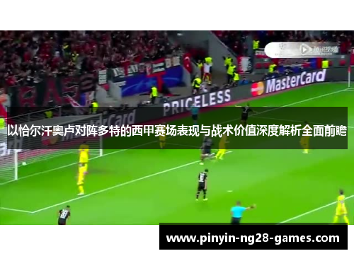 以恰尔汗奥卢对阵多特的西甲赛场表现与战术价值深度解析全面前瞻