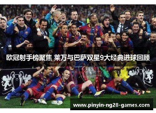 欧冠射手榜聚焦 莱万与巴萨双星9大经典进球回顾