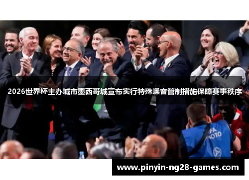 2026世界杯主办城市墨西哥城宣布实行特殊噪音管制措施保障赛事秩序 2026世界杯主办城市墨西哥城宣布实行特殊噪音管制措施保障赛事秩序