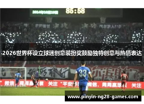2026世界杯设立球迷创意装扮奖鼓励独特创意与热情表达
