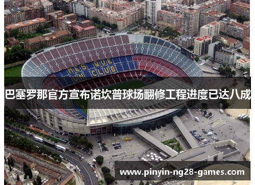 巴塞罗那官方宣布诺坎普球场翻修工程进度已达八成 巴塞罗那官方宣布诺坎普球场翻修工程进度已达八成