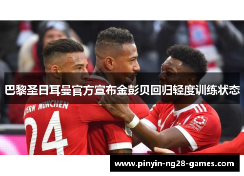 巴黎圣日耳曼官方宣布金彭贝回归轻度训练状态 巴黎圣日耳曼官方宣布金彭贝回归轻度训练状态