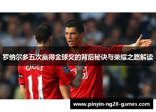 罗纳尔多五次赢得金球奖的背后秘诀与荣耀之路解读 罗纳尔多五次赢得金球奖的背后秘诀与荣耀之路解读