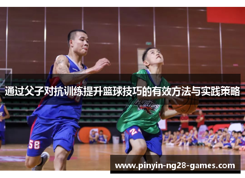 通过父子对抗训练提升篮球技巧的有效方法与实践策略