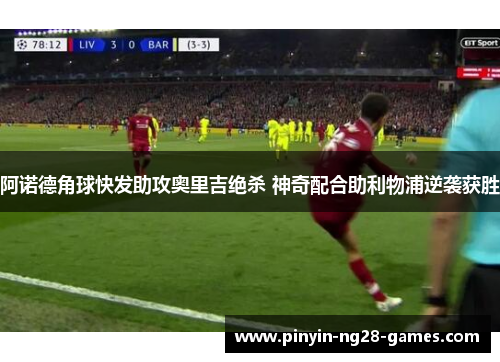 阿诺德角球快发助攻奥里吉绝杀 神奇配合助利物浦逆袭获胜