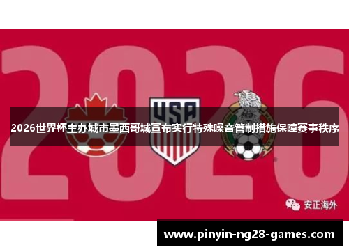 2026世界杯主办城市墨西哥城宣布实行特殊噪音管制措施保障赛事秩序