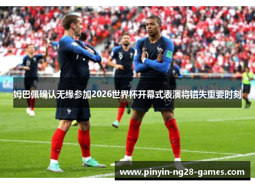 姆巴佩确认无缘参加2026世界杯开幕式表演将错失重要时刻