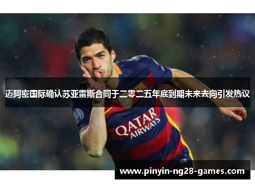 迈阿密国际确认苏亚雷斯合同于二零二五年底到期未来去向引发热议