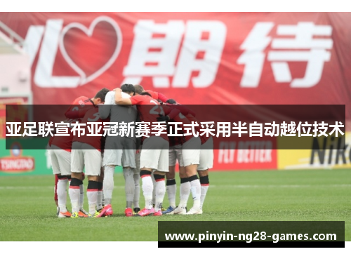 亚足联宣布亚冠新赛季正式采用半自动越位技术 亚足联宣布亚冠新赛季正式采用半自动越位技术