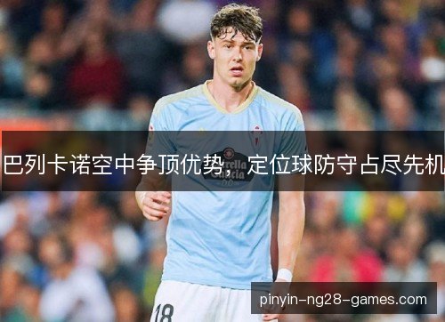 巴列卡诺空中争顶优势,定位球防守占尽先机 巴列卡诺空中争顶优势,定位球防守占尽先机